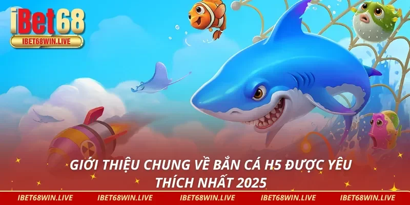 Giới thiệu về bắn cá H5 được yêu thích nhất 2025