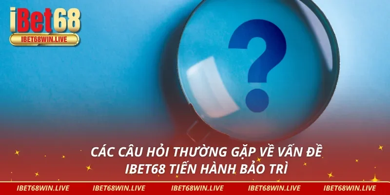 Các câu hỏi thường gặp về vấn đề IBET68 bảo trì